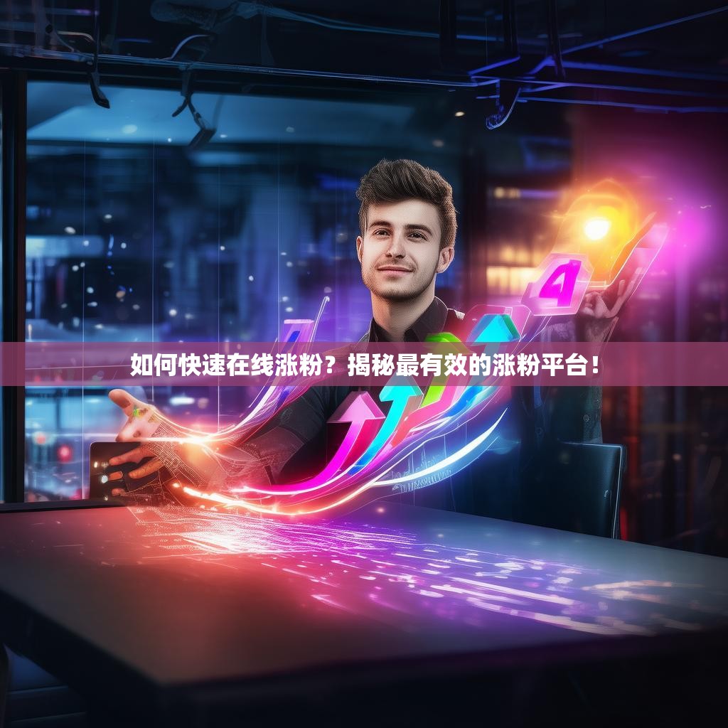 如何快速在线涨粉？揭秘最有效的涨粉平台！