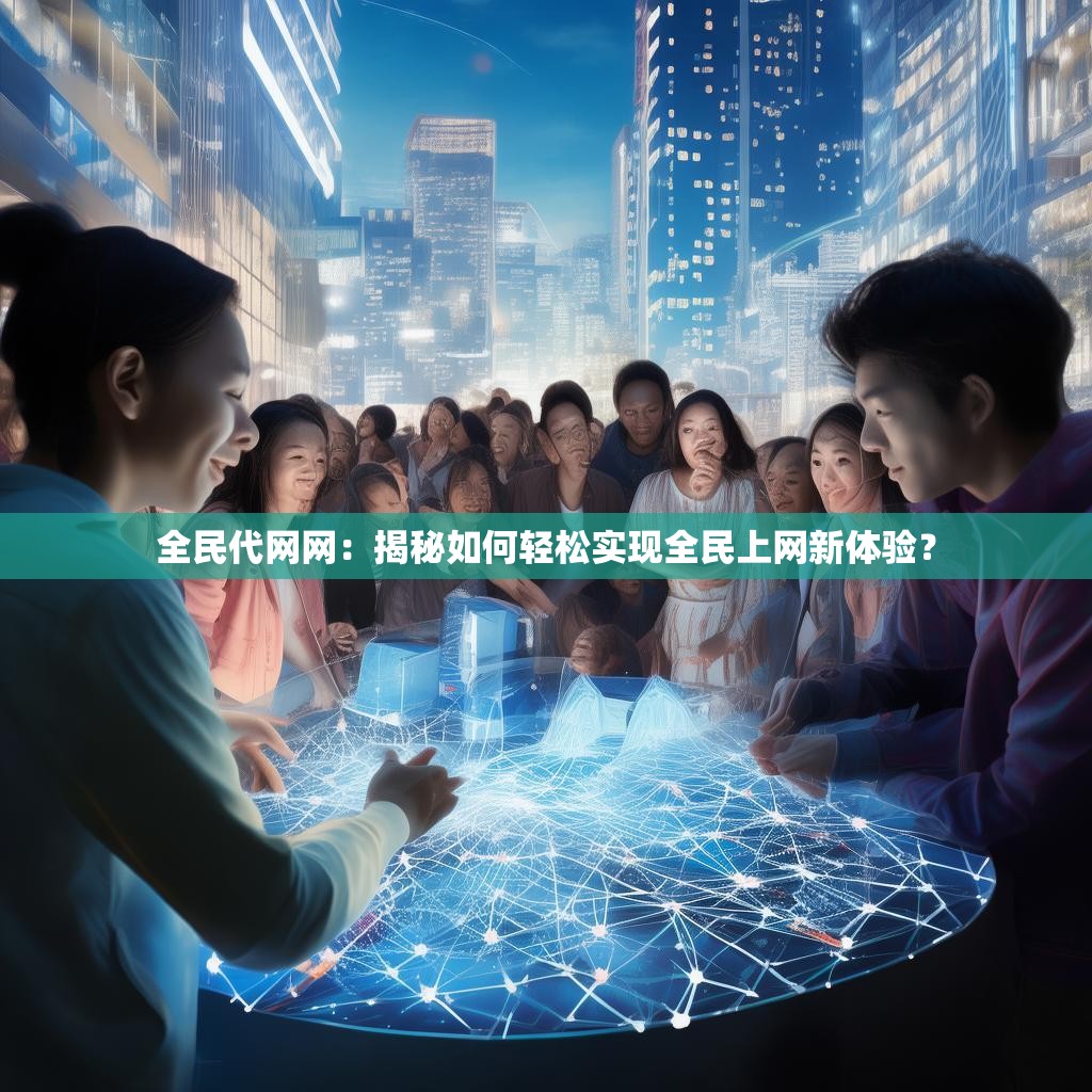 全民代网网：揭秘如何轻松实现全民上网新体验？