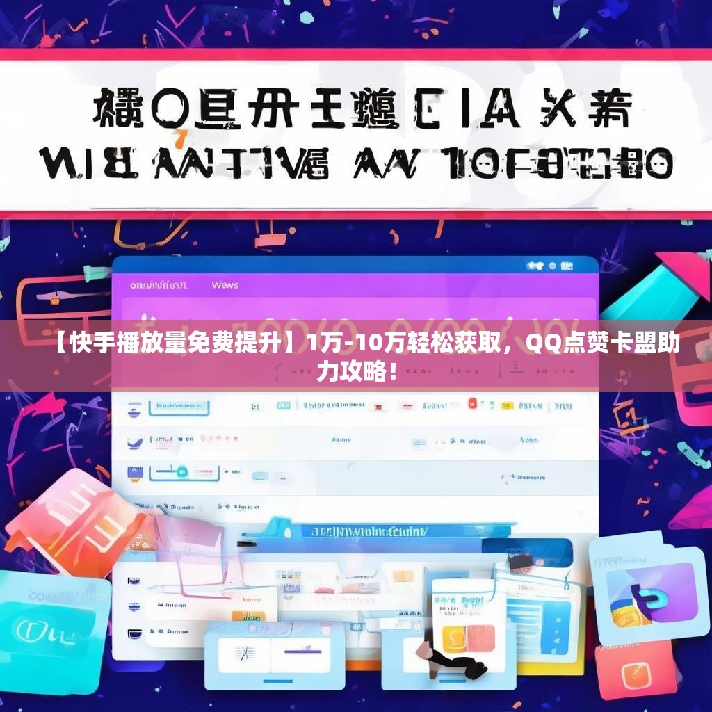 【快手播放量免费提升】1万-10万轻松获取，QQ点赞卡盟助力攻略！