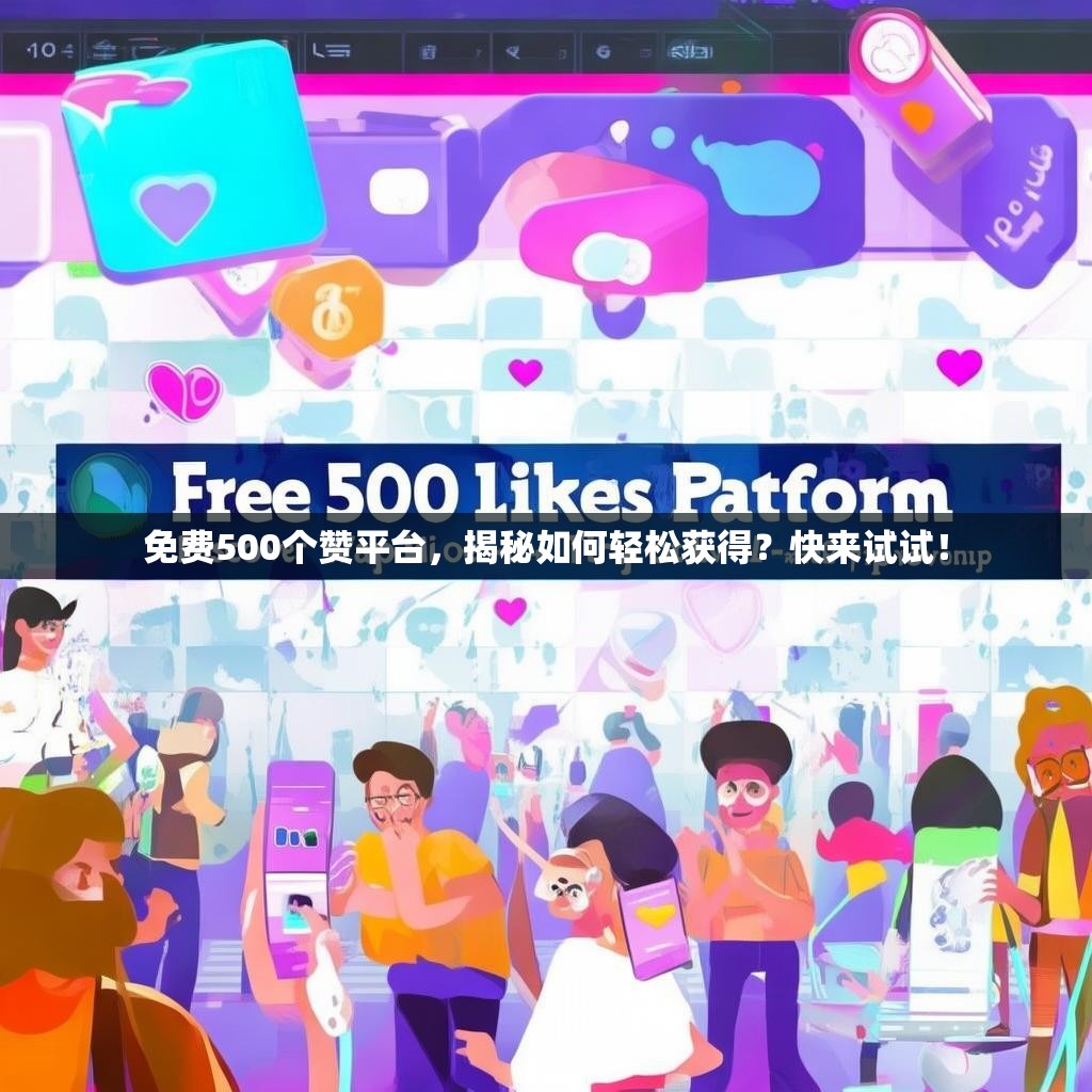 免费500个赞平台，揭秘如何轻松获得？快来试试！