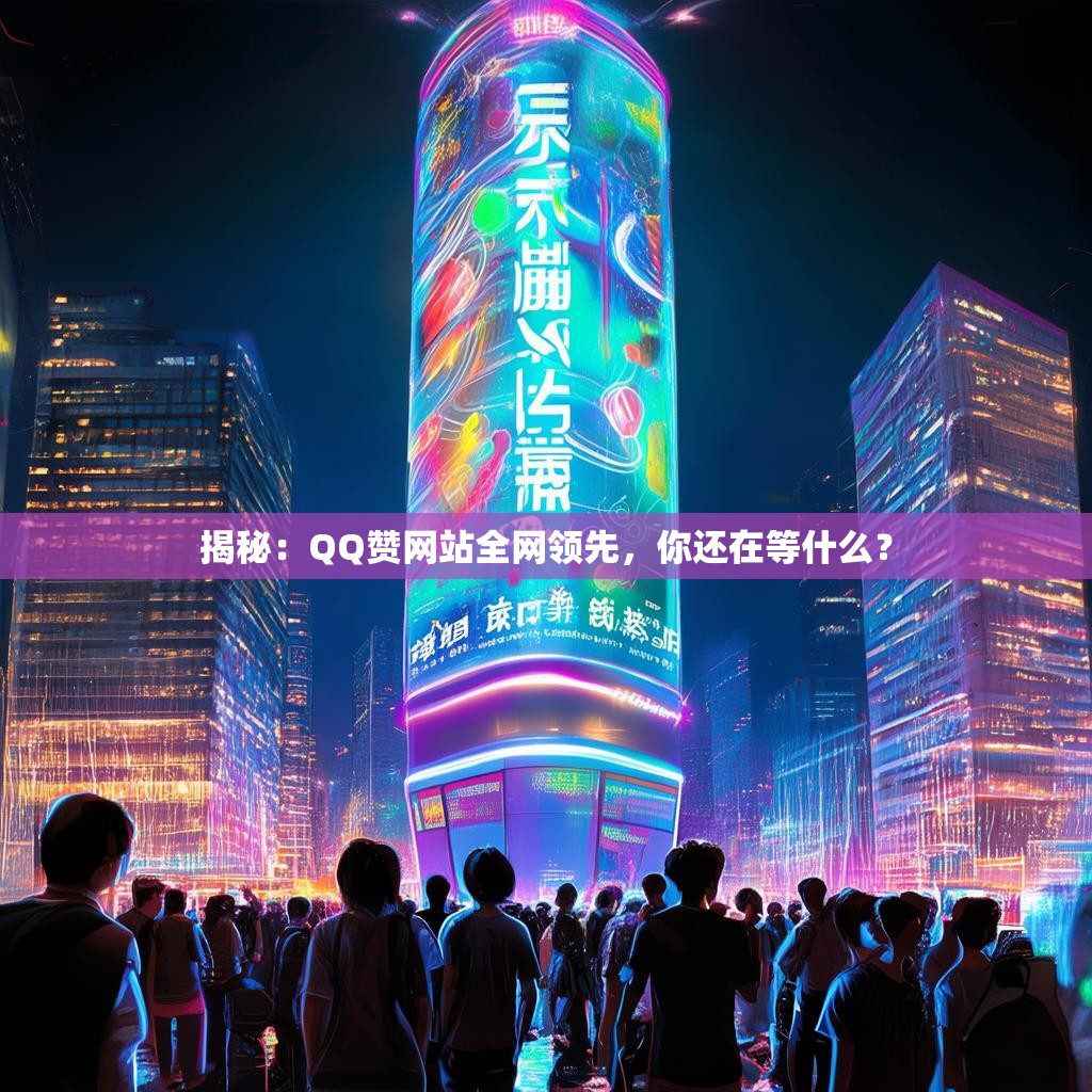 揭秘：QQ赞网站全网领先，你还在等什么？