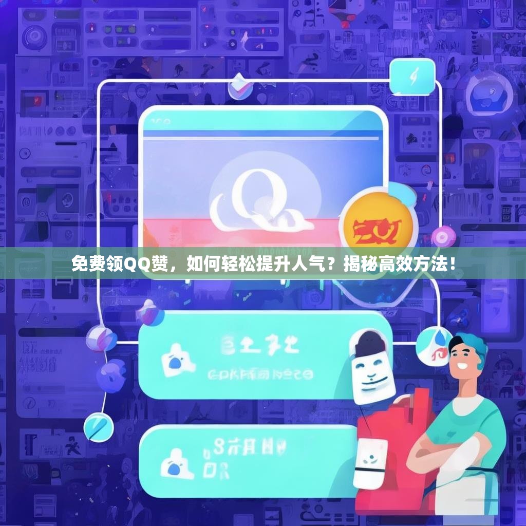 免费领QQ赞，如何轻松提升人气？揭秘高效方法！