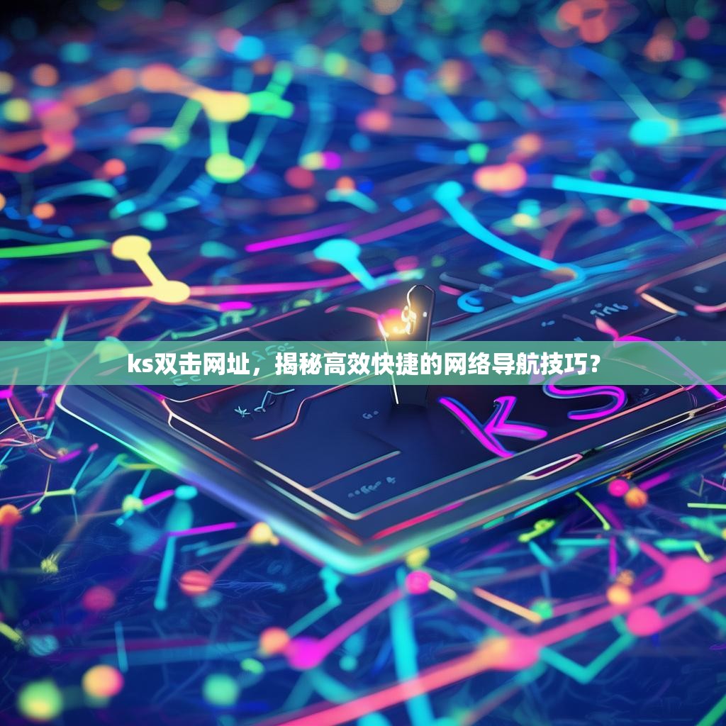 ks双击网址,揭秘高效快捷的网络导航技巧?