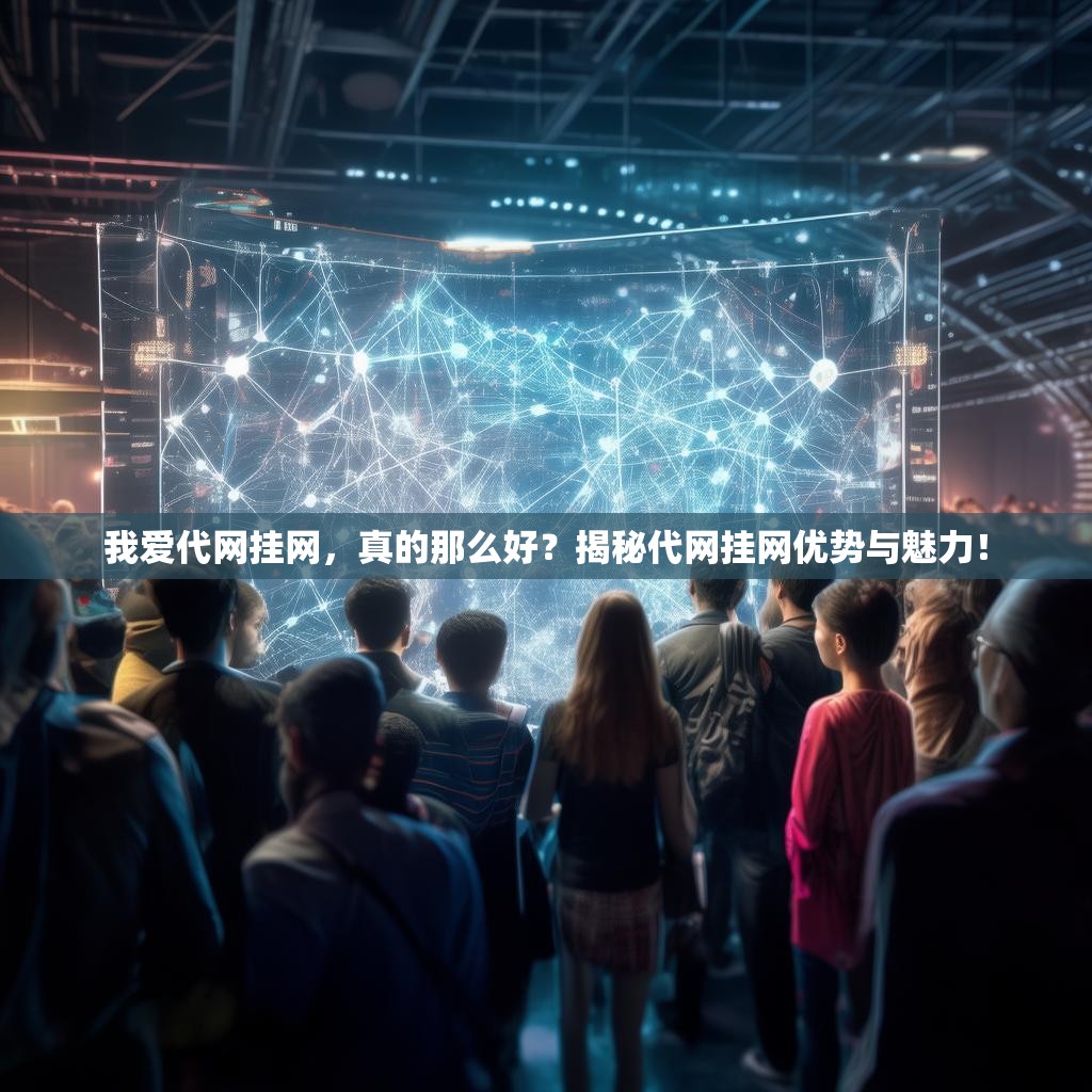 我爱代网挂网，真的那么好？揭秘代网挂网优势与魅力！