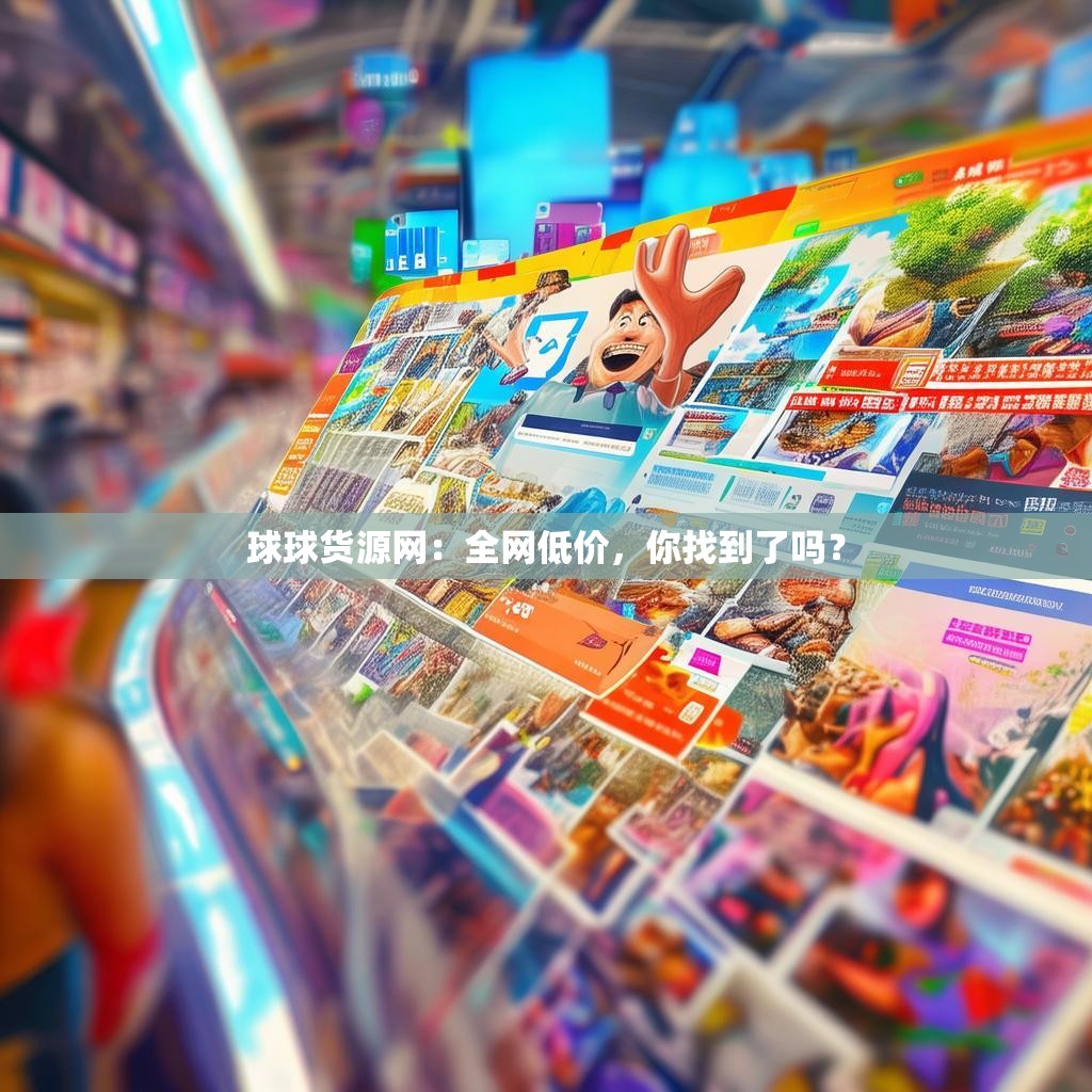 球球货源网：全网低价，你找到了吗？
