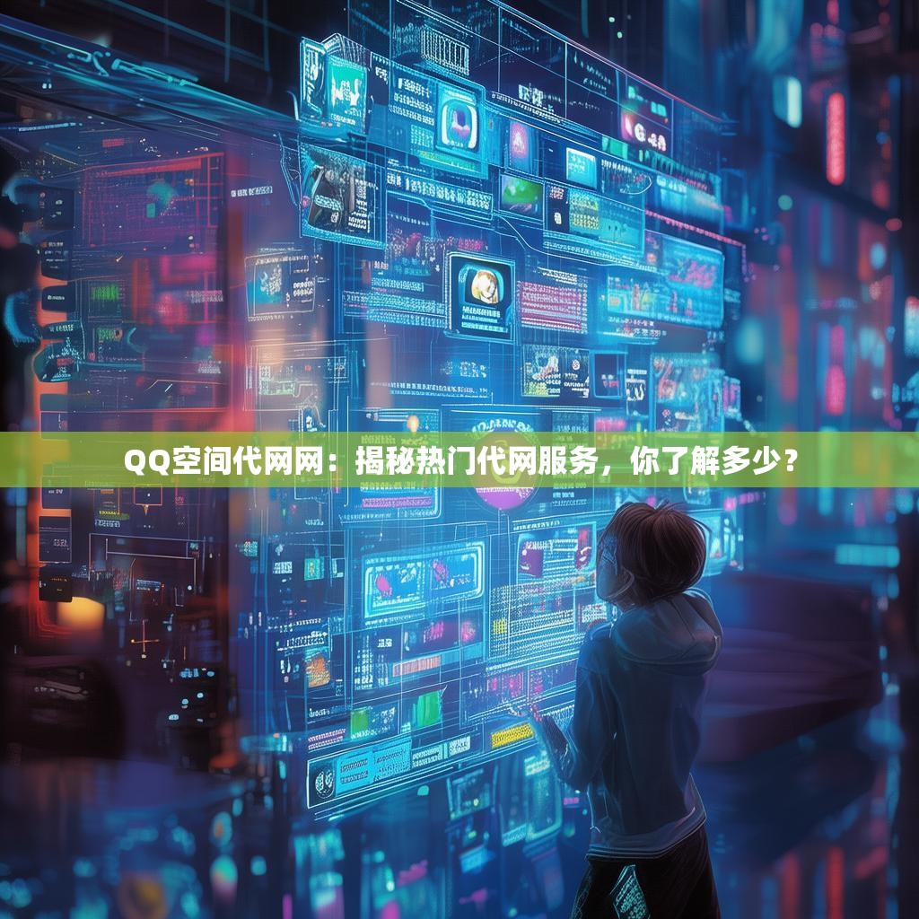 QQ空间代网网：揭秘热门代网服务，你了解多少？