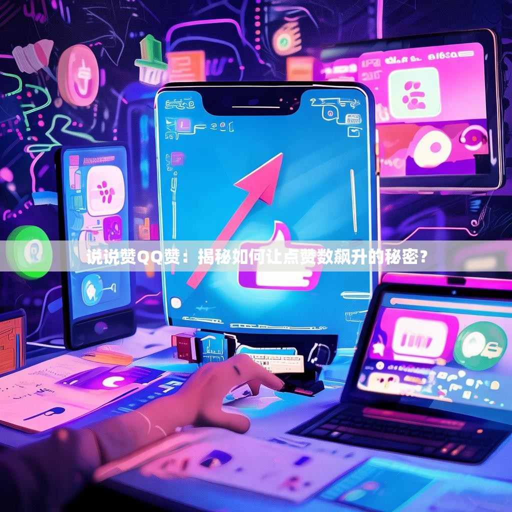 说说赞QQ赞:揭秘如何让点赞数飙升的秘密?