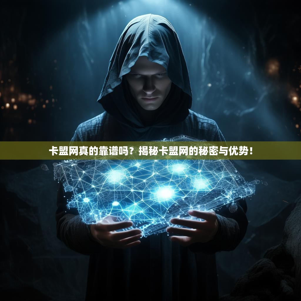 卡盟网真的靠谱吗？揭秘卡盟网的秘密与优势！