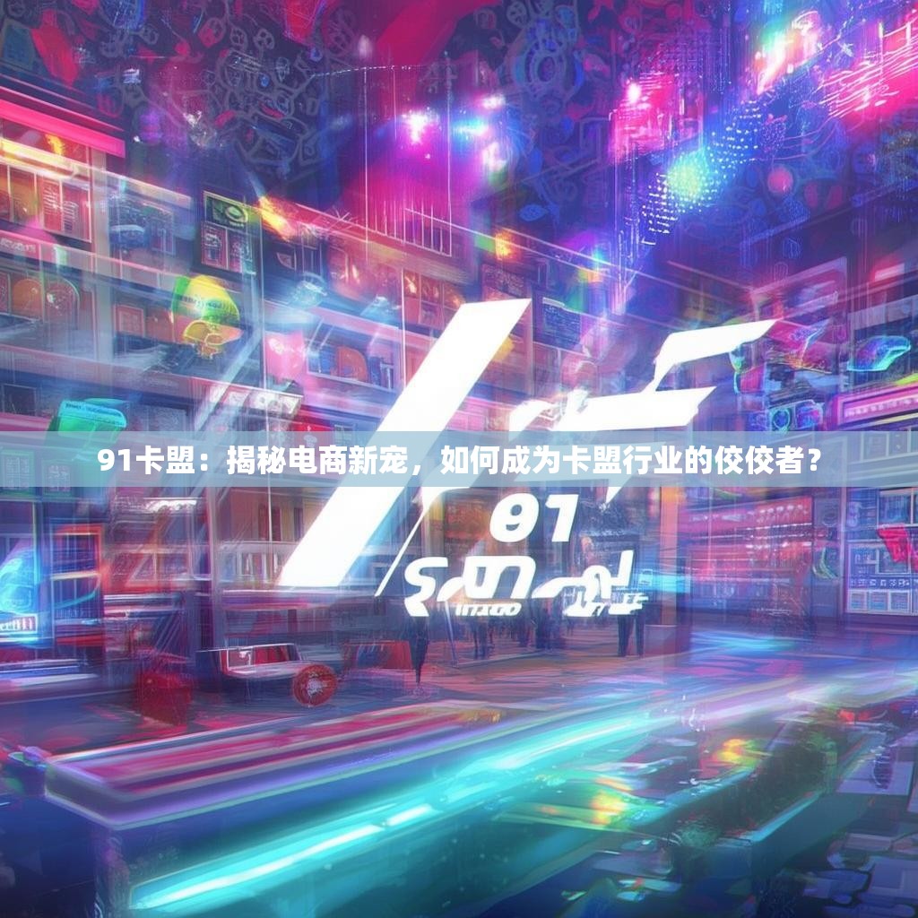 91卡盟：揭秘电商新宠，如何成为卡盟行业的佼佼者？