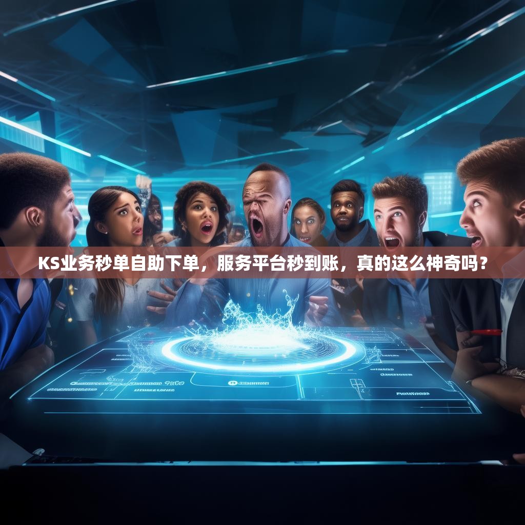 KS业务秒单自助下单，服务平台秒到账，真的这么神奇吗？