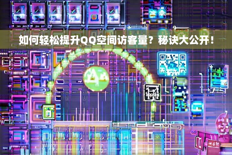 如何轻松提升QQ空间访客量？秘诀大公开！