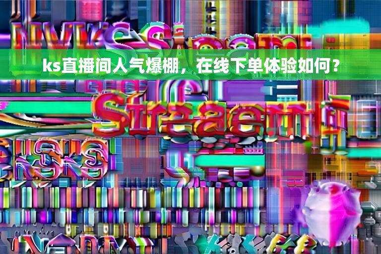 ks直播间人气爆棚，在线下单体验如何？