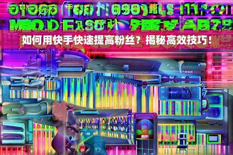 如何用快手快速提高粉丝？揭秘高效技巧！