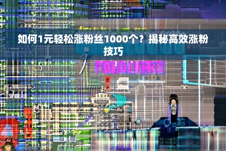 如何1元轻松涨粉丝1000个？揭秘高效涨粉技巧