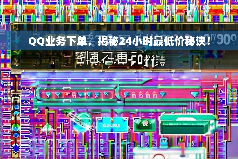 QQ业务下单，揭秘24小时最低价秘诀！