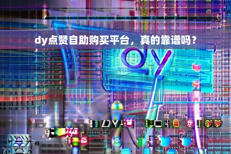 dy点赞自助购买平台，真的靠谱吗？