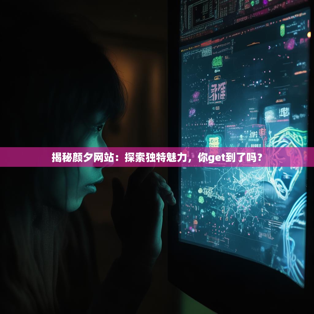揭秘颜夕网站：探索独特魅力，你get到了吗？