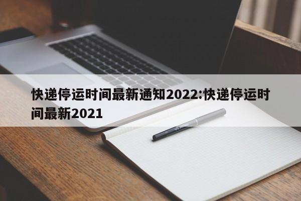 2022年快递停运时间通知,含春节及山西涉疫地区情况